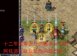 十二年国粤语疗伤嗨串和平MC阿铭游戏战歌歌曲问题型带? 十二年国粤语疗伤嗨串和平MC阿铭游戏战歌歌曲问题型带?