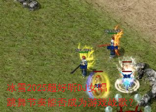 冰雪2025超好听DJ女唱跳舞节奏能否成为游戏战歌? 冰雪2025超好听DJ女唱跳舞节奏能否成为游戏战歌?