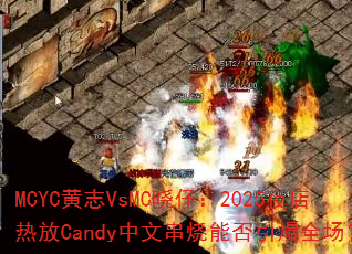 MCYC��־VsMC���У�2025ҹ���ȷ�Candy���Ĵ����ܷ�����ȫ����