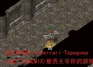 战歌燃起AlexFerrari-Tepegoepa(MC子剑REMIX)能否主宰你的游戏战场? 战歌燃起AlexFerrari-Tepegoepa(MC子剑REMIX)能否主宰你的游戏战场?