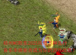 梧州MC欧东2025风情万种流行音乐串烧能否成为你的游戏战歌? 梧州MC欧东2025风情万种流行音乐串烧能否成为你的游戏战歌?