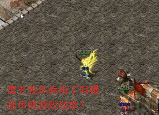 离开我你后悔了吗慢摇串烧游戏战歌? 离开我你后悔了吗慢摇串烧游戏战歌?