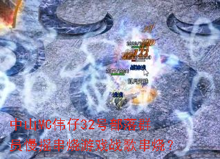 中山MC伟仔32号部落群员慢摇串烧游戏战歌串烧? 中山MC伟仔32号部落群员慢摇串烧游戏战歌串烧?