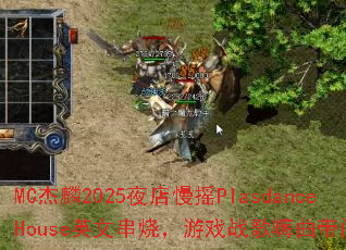 MC����2025ҹ����ҡPlasdanceHouseӢ�Ĵ��գ���Ϸս���������ʺţ�