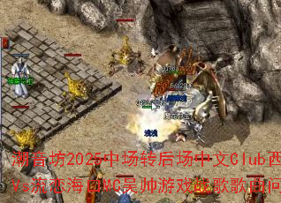 ������2025�г�ת������Club�������Vs��������MC��˧��Ϸս����������ʹ���