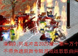 滦南Dj阿龙冲击2025第一集一万个舍不得急速跳舞专辑游戏战歌歌曲问题型带? 滦南Dj阿龙冲击2025第一集一万个舍不得急速跳舞专辑游戏战歌歌曲问题型带?