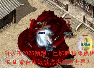 肖永东2025畅想:巨肺唱将邓紫棋G.E.M.能否用战歌点燃游戏世界? 肖永东2025畅想:巨肺唱将邓紫棋G.E.M.能否用战歌点燃游戏世界?