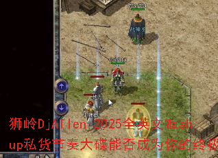 ʨ��DjAllen-2025ȫӢ��Mashup˽���������ܷ��Ϊ����ռ���Ϸս��