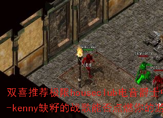 ˫ϲ�Ƽ�����houseclub������ʿ�У�Dj-kennyȱ�ѵ�ս���ܷ��ȼ�����Ϸ���飿