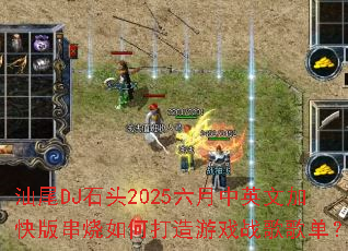 汕尾DJ石头2025六月中英文加快版串烧如何打造游戏战歌歌单? 汕尾DJ石头2025六月中英文加快版串烧如何打造游戏战歌歌单?