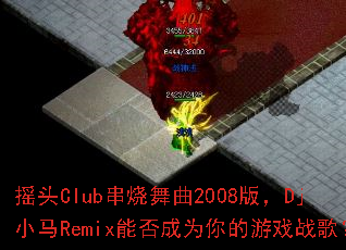摇头Club串烧舞曲2008版,Dj小马Remix能否成为你的游戏战歌? 摇头Club串烧舞曲2008版,Dj小马Remix能否成为你的游戏战歌?