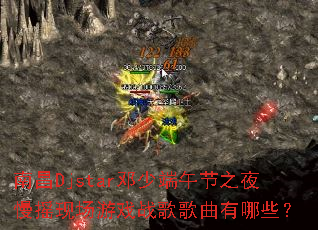 南昌Djstar邓少端午节之夜慢摇现场游戏战歌歌曲有哪些? 南昌Djstar邓少端午节之夜慢摇现场游戏战歌歌曲有哪些?