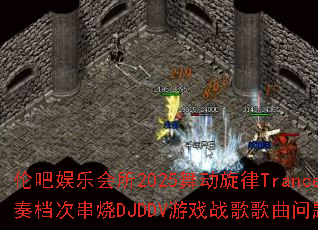 伦吧娱乐会所2025舞动旋律Trance节奏档次串烧DJDDV游戏战歌歌曲问题型带? 伦吧娱乐会所2025舞动旋律Trance节奏档次串烧DJDDV游戏战歌歌曲问题型带?