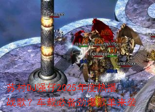 苏村DJ强仔2025年度热播战歌?车载必备劲爆歌单来袭 苏村DJ强仔2025年度热播战歌?车载必备劲爆歌单来袭
