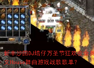 新丰沙田DJ培仔万圣节狂欢夜全英文House舞曲游戏战歌歌单? 新丰沙田DJ培仔万圣节狂欢夜全英文House舞曲游戏战歌歌单?