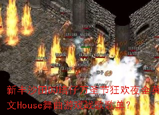 新丰沙田DJ培仔万圣节狂欢夜全英文House舞曲游戏战歌歌单? 新丰沙田DJ培仔万圣节狂欢夜全英文House舞曲游戏战歌歌单?