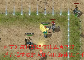 南宁Dj威仔2025情歌战场第39弹?唱情歌的人如何用旋律决胜千里 南宁Dj威仔2025情歌战场第39弹?唱情歌的人如何用旋律决胜千里