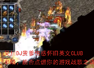 吴川DJ贵爹伤感怀旧英文CLUB串烧,能否点燃你的游戏战歌之魂? 吴川DJ贵爹伤感怀旧英文CLUB串烧,能否点燃你的游戏战歌之魂?