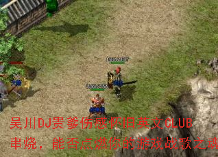 吴川DJ贵爹伤感怀旧英文CLUB串烧,能否点燃你的游戏战歌之魂? 吴川DJ贵爹伤感怀旧英文CLUB串烧,能否点燃你的游戏战歌之魂?