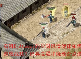 ʯʨDjAtaozi���������������γ�Ϊ��Ϸս�裿����˵�������ܷ��ȼս�����գ�