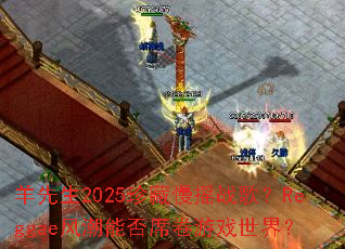 羊先生2025珍藏慢摇战歌?Reggae风潮能否席卷游戏世界? 羊先生2025珍藏慢摇战歌?Reggae风潮能否席卷游戏世界?