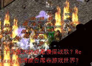 ������2025�����ҡս�裿Reggae�糱�ܷ�ϯ����Ϸ���磿