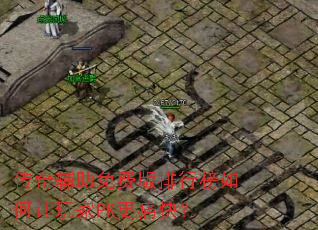 传奇辅助免费版排行榜如何让玩家PK更痛快? 传奇辅助免费版排行榜如何让玩家PK更痛快?