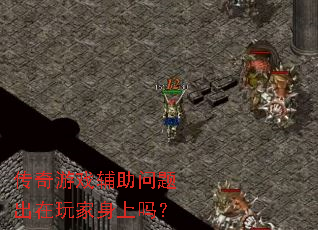 传奇游戏辅助问题出在玩家身上吗? 传奇游戏辅助问题出在玩家身上吗?
