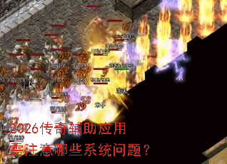 2026传奇辅助应用需注意哪些系统问题? 2026传奇辅助应用需注意哪些系统问题?