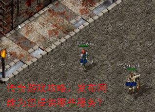 传奇游戏攻略:发布网能为您提供哪些服务? 传奇游戏攻略:发布网能为您提供哪些服务?