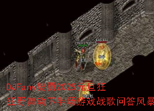 DJFany����2025Ԫ�����Ұ�趯�°볡��Ϸս���ʴ�籩