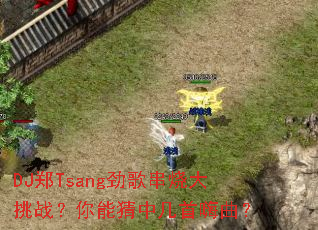 DJ郑Tsang劲歌串烧大挑战?你能猜中几首嗨曲? DJ郑Tsang劲歌串烧大挑战?你能猜中几首嗨曲?