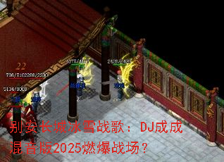 别安长城冰雪战歌:DJ成成混音版2025燃爆战场? 别安长城冰雪战歌:DJ成成混音版2025燃爆战场?