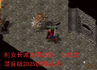 别安长城冰雪战歌:DJ成成混音版2025燃爆战场? 别安长城冰雪战歌:DJ成成混音版2025燃爆战场?