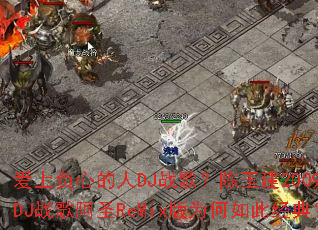 ���ϸ��ĵ���DJս�裿����2009��DJս�谢ʥReMix��Ϊ����˾��䣿