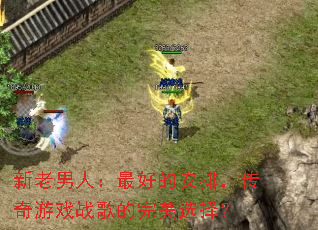 新老男人:最好的安排,传奇游戏战歌的完美选择? 新老男人:最好的安排,传奇游戏战歌的完美选择?