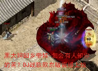 黑大婶回乡带娃-怎会有人知你的苦?DJ战歌欧东版震撼上线 黑大婶回乡带娃-怎会有人知你的苦?DJ战歌欧东版震撼上线