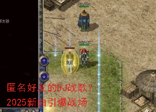 匿名好友的DJ战歌?2025新曲引爆战场 匿名好友的DJ战歌?2025新曲引爆战场