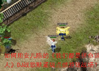 ����ð����µġ����Ƕ���ƴ�����ŵ��ˡ�DJս��Ĭ�����ȼ��Ϸս����