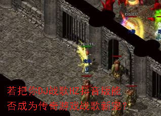 若把你DJ战歌HZ抖音版能否成为传奇游戏战歌新宠? 若把你DJ战歌HZ抖音版能否成为传奇游戏战歌新宠?