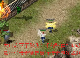 大山忘不了你我互相的甜蜜?DJ战歌叶仔传奇精选流行传奇游戏战歌 大山忘不了你我互相的甜蜜?DJ战歌叶仔传奇精选流行传奇游戏战歌