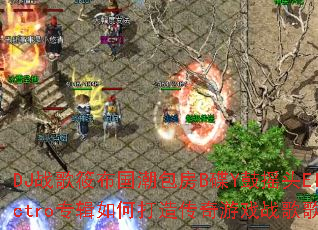 DJ战歌筱布国潮包房B碟Y鼓摇头Electro专辑如何打造传奇游戏战歌歌单? DJ战歌筱布国潮包房B碟Y鼓摇头Electro专辑如何打造传奇游戏战歌歌单?