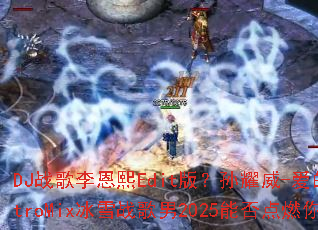 DJ战歌李恩熙Edit版?孙耀威-爱的故事上集ElectroMix冰雪战歌男2025能否点燃你的战斗之魂? DJ战歌李恩熙Edit版?孙耀威-爱的故事上集ElectroMix冰雪战歌男2025能否点燃你的战斗之魂?