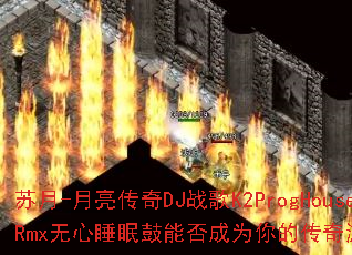 苏月-月亮传奇DJ战歌K2ProgHouseRmx无心睡眠鼓能否成为你的传奇游戏战歌? 苏月-月亮传奇DJ战歌K2ProgHouseRmx无心睡眠鼓能否成为你的传奇游戏战歌?