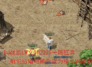 DJս��LW��QH2025һ·�񱼣����ǽ����ܷ��Ϊ��ƷMCս�裿