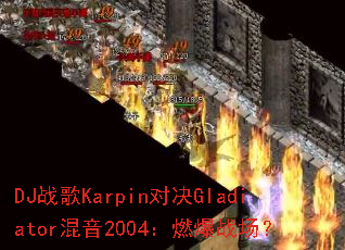 DJս��Karpin�Ծ�Gladiator����2004��ȼ��ս����