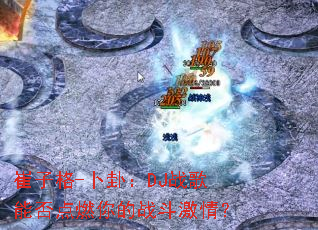 ���Ӹ�-���ԣ�DJս���ܷ��ȼ���ս�����飿