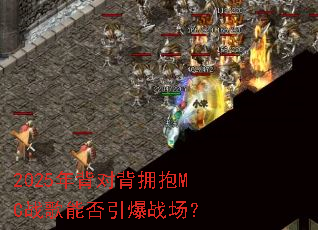 2025年背对背拥抱MC战歌能否引爆战场? 2025年背对背拥抱MC战歌能否引爆战场?