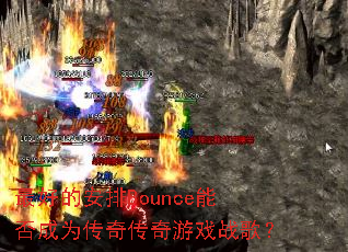 最好的安排Bounce能否成为传奇传奇游戏战歌? 最好的安排Bounce能否成为传奇传奇游戏战歌?