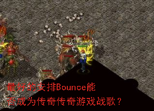 最好的安排Bounce能否成为传奇传奇游戏战歌? 最好的安排Bounce能否成为传奇传奇游戏战歌?